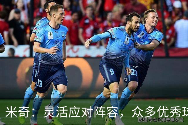 米奇：灵活应对阵容，众多优秀球员是我们的优势