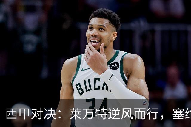 西甲对决：莱万特逆风而行，塞维利亚状态起伏
